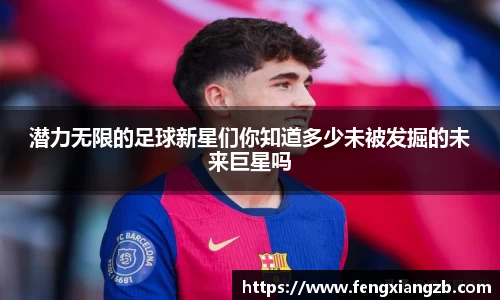 潜力无限的足球新星们你知道多少未被发掘的未来巨星吗